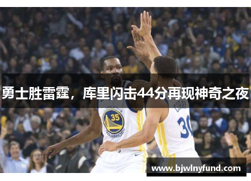 勇士胜雷霆，库里闪击44分再现神奇之夜