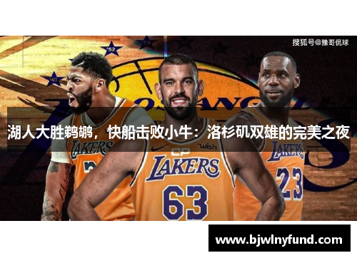 湖人大胜鹈鹕，快船击败小牛：洛杉矶双雄的完美之夜