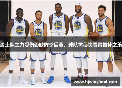 勇士队主力受伤恐缺阵季后赛，球队需尽快寻得替补之策
