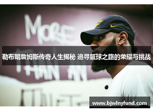 勒布朗詹姆斯传奇人生揭秘 追寻篮球之路的荣耀与挑战