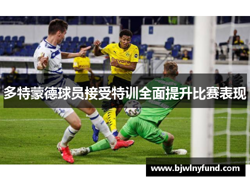 多特蒙德球员接受特训全面提升比赛表现