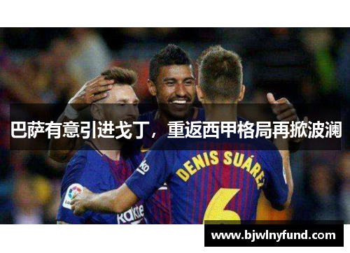 巴萨有意引进戈丁，重返西甲格局再掀波澜