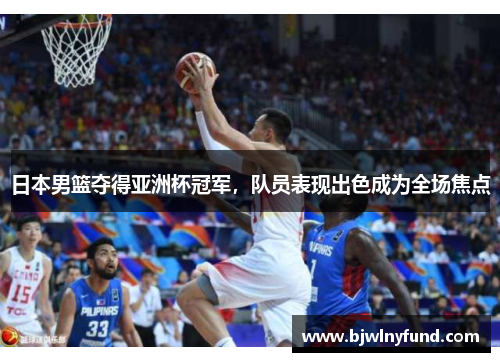 日本男篮夺得亚洲杯冠军，队员表现出色成为全场焦点