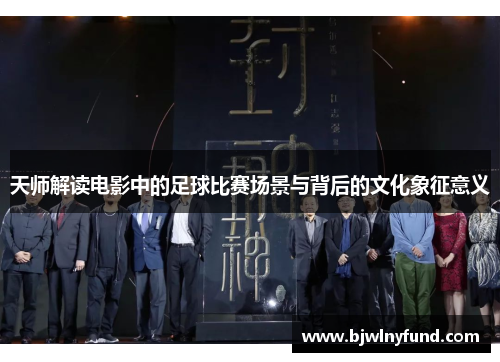 天师解读电影中的足球比赛场景与背后的文化象征意义