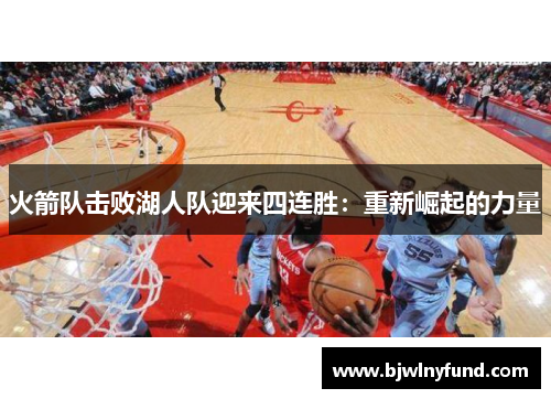 火箭队击败湖人队迎来四连胜：重新崛起的力量