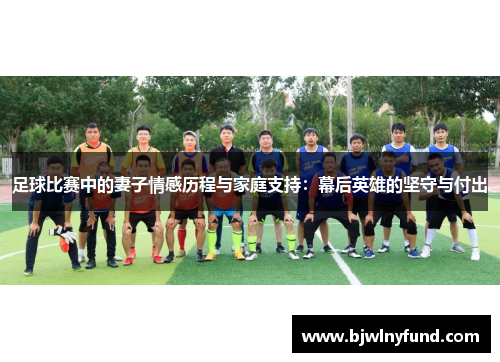 足球比赛中的妻子情感历程与家庭支持：幕后英雄的坚守与付出