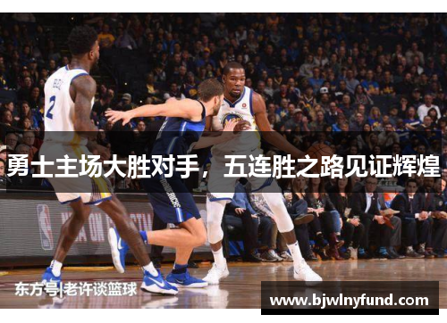 勇士主场大胜对手，五连胜之路见证辉煌