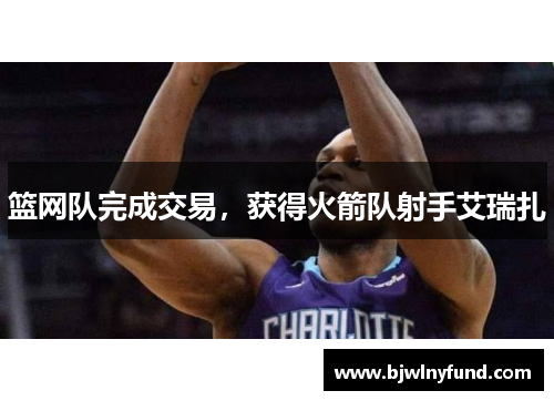 篮网队完成交易，获得火箭队射手艾瑞扎