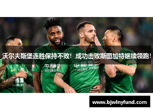 沃尔夫斯堡连胜保持不败！成功击败斯图加特继续领跑！